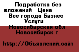 Подработка без вложений › Цена ­ 1 000 - Все города Бизнес » Услуги   . Новосибирская обл.,Новосибирск г.